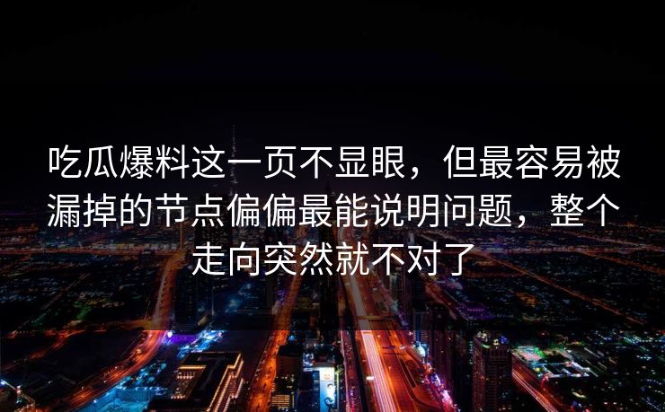吃瓜爆料这一页不显眼，但最容易被漏掉的节点偏偏最能说明问题，整个走向突然就不对了