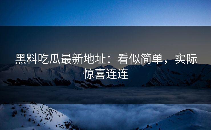 黑料吃瓜最新地址:看似简单,实际惊喜连连 黑料吃瓜最新地址:看似简单,实际惊喜连连