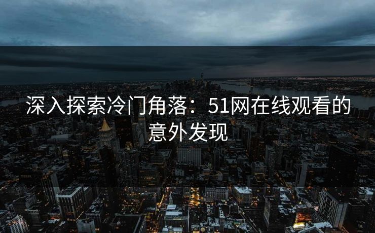 深入探索冷门角落：51网在线观看的意外发现