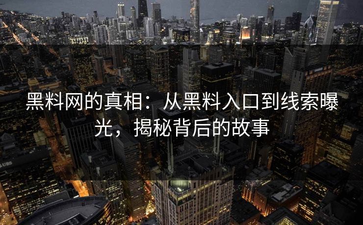 黑料网的真相：从黑料入口到线索曝光，揭秘背后的故事