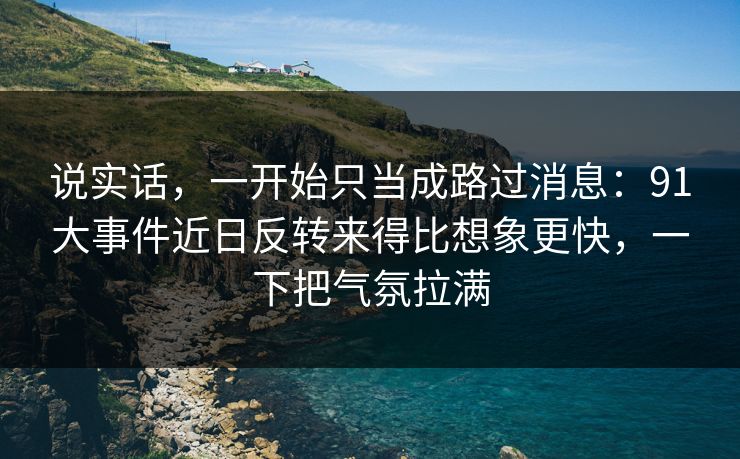 说实话，一开始只当成路过消息：91大事件近日反转来得比想象更快，一下把气氛拉满