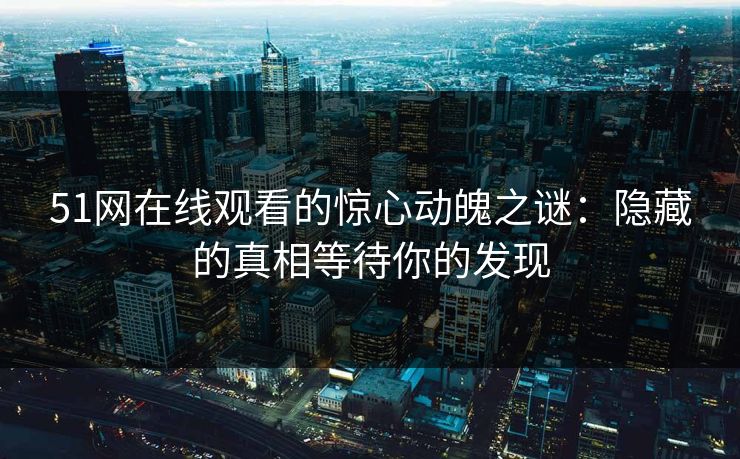 51网在线观看的惊心动魄之谜：隐藏的真相等待你的发现