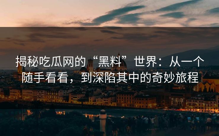 揭秘吃瓜网的“黑料”世界：从一个随手看看，到深陷其中的奇妙旅程