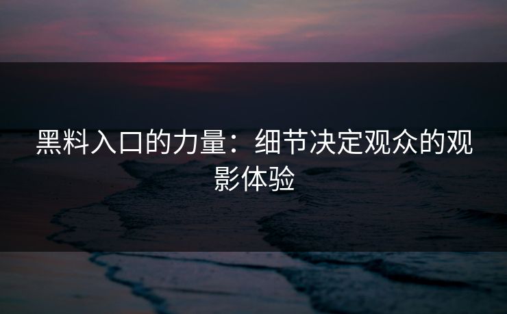 黑料入口的力量：细节决定观众的观影体验