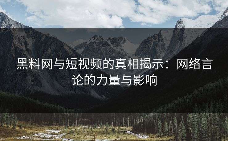 黑料网与短视频的真相揭示：网络言论的力量与影响