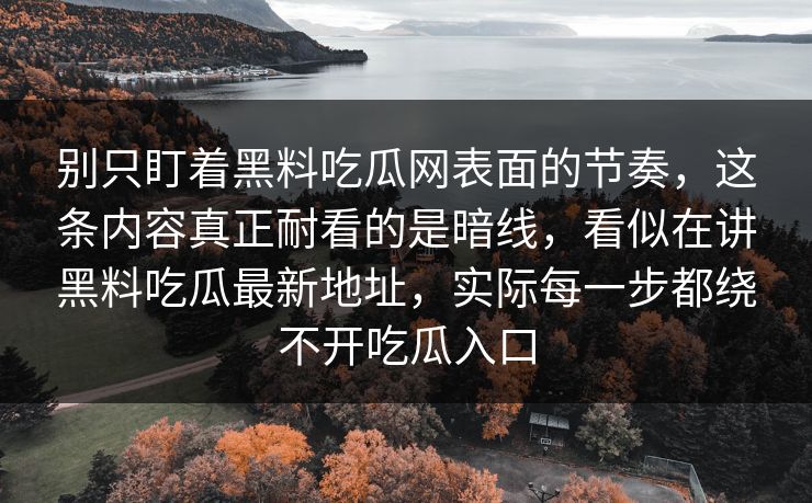 别只盯着黑料吃瓜网表面的节奏,这条内容真正耐看的是暗线,看似在讲黑料吃瓜最新地址,实际每一步都绕不开吃瓜入口 别只盯着黑料吃瓜网表面的节奏,这条内容真正耐看的是暗线,看似在讲黑料吃瓜最新地址,实际每一步都绕不开吃瓜入口